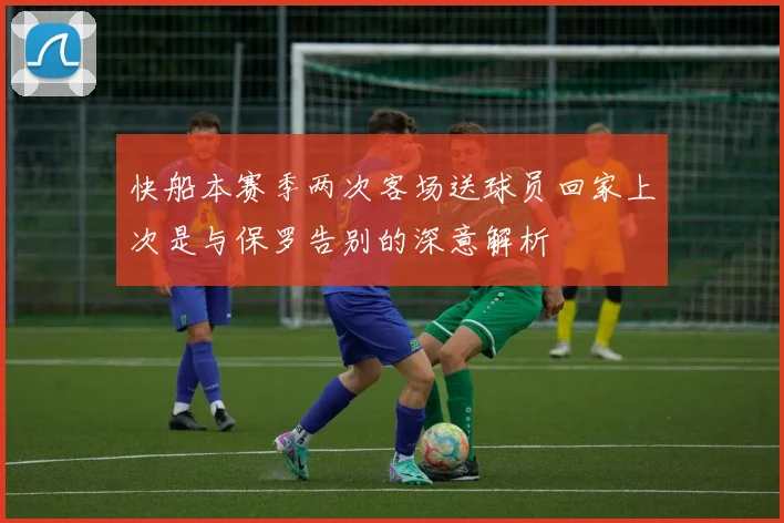 快船本赛季两次客场送球员回家上次是与保罗告别的深意解析