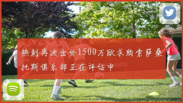 热刺再次出价1500万欧求购索萨桑托斯俱乐部正在评估中