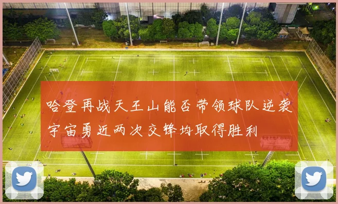哈登再战天王山能否带领球队逆袭宇宙勇近两次交锋均取得胜利