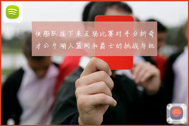 快船队接下来五场比赛对手分析奇才公牛湖人篮网和爵士的挑战与机遇
