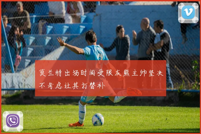 莫兰特出场时间受限灰熊主帅坚决不考虑让其打替补