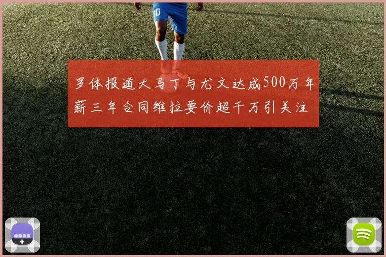 罗体报道大马丁与尤文达成500万年薪三年合同维拉要价超千万引关注