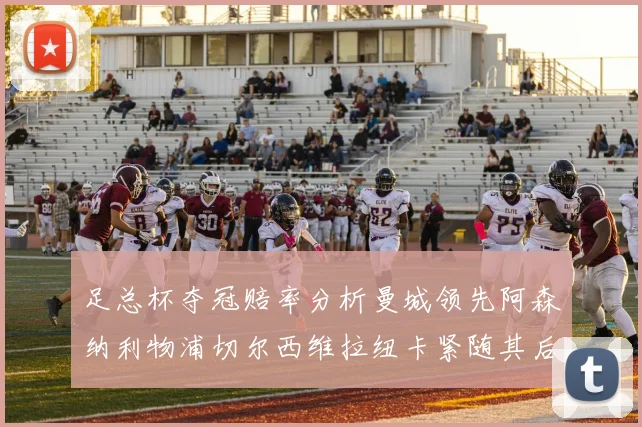 足总杯夺冠赔率分析曼城领先阿森纳利物浦切尔西维拉纽卡紧随其后