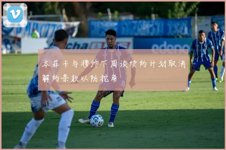 本菲卡与穆帅下周谈续约计划取消解约条款以防挖角