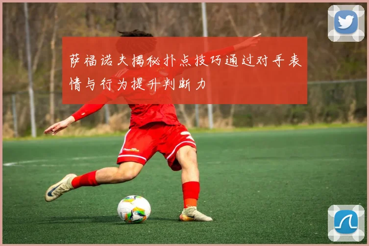 萨福诺夫揭秘扑点技巧通过对手表情与行为提升判断力