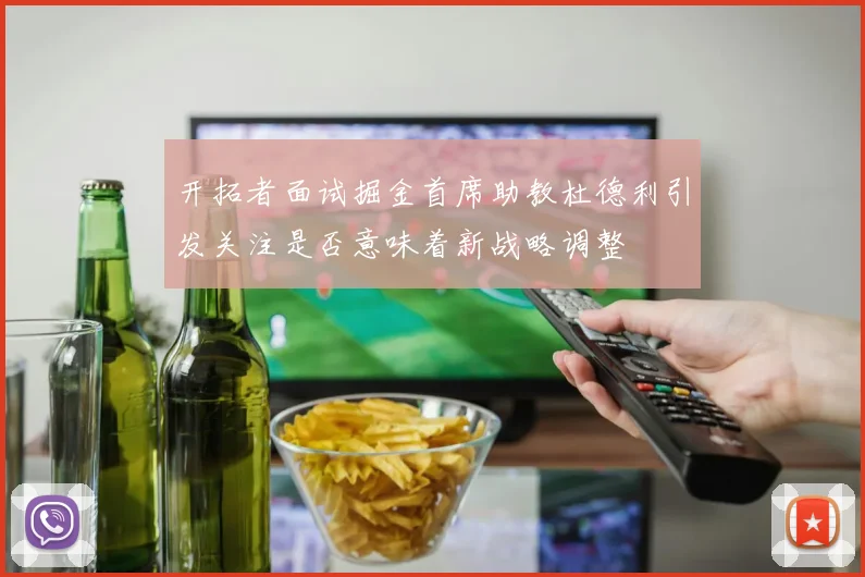开拓者面试掘金首席助教杜德利引发关注是否意味着新战略调整