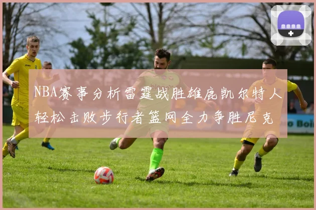 NBA赛事分析雷霆战胜雄鹿凯尔特人轻松击败步行者篮网全力争胜尼克斯
