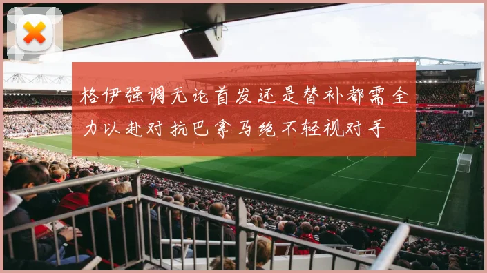 格伊强调无论首发还是替补都需全力以赴对抗巴拿马绝不轻视对手