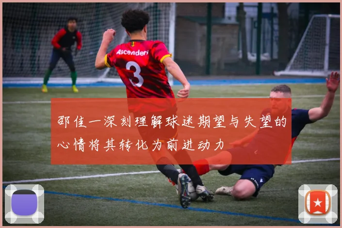 邵佳一深刻理解球迷期望与失望的心情将其转化为前进动力